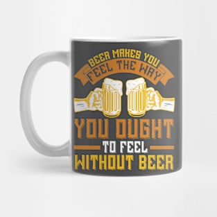 Beer Makes You Feel The Way You Ought To Feel Without Beer T Shirt For Women Men Mug